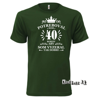 Tričko k narodeninám - Potreboval som 40 rokov - Tmavo zelené